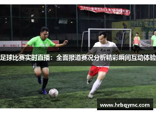 足球比赛实时直播：全面报道赛况分析精彩瞬间互动体验